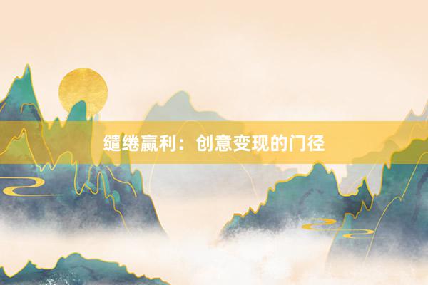 缱绻赢利：创意变现的门径