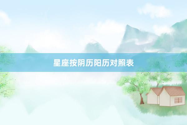 星座按阴历阳历对照表