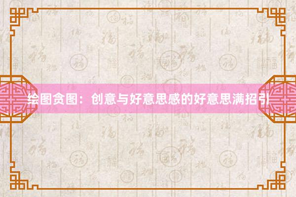 绘图贪图：创意与好意思感的好意思满招引