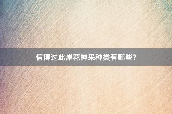 信得过此岸花神采种类有哪些？