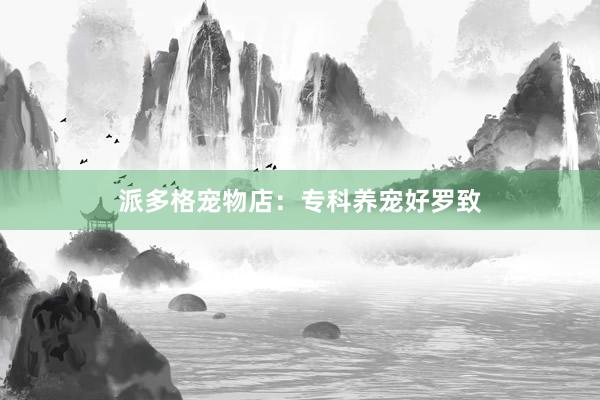 派多格宠物店:专科养宠好罗致