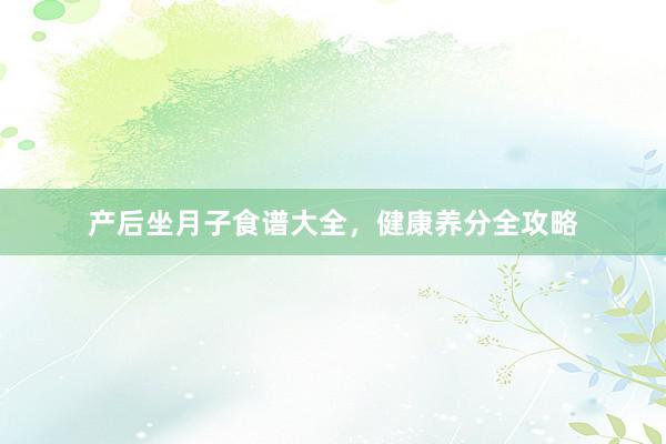 产后坐月子食谱大全，健康养分全攻略