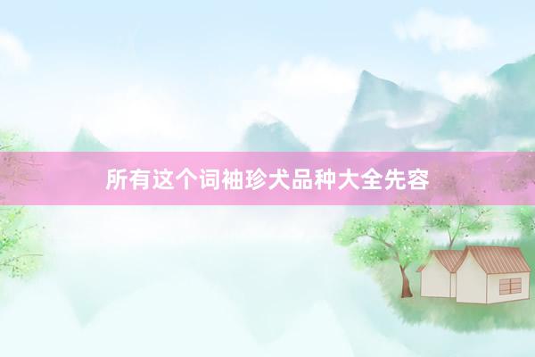 所有这个词袖珍犬品种大全先容